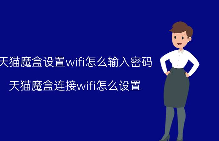 天猫魔盒设置wifi怎么输入密码 天猫魔盒连接wifi怎么设置？